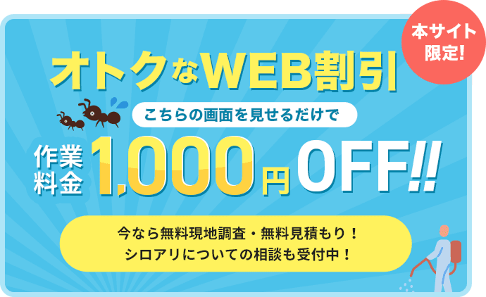 本サイト限定! オトクなWEB割引 こちらの画面を見せるだけで 作業料金1,000円OFF!! 今なら無料現地調査・無料見積もり！シロアリについての相談も受付中！