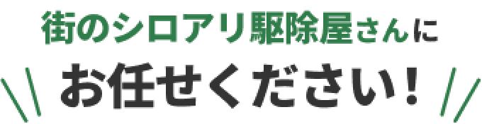 街のシロアリ駆除屋さんにお任せください！